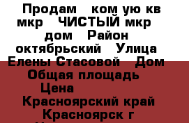 Продам 1 ком-ую кв мкр   ЧИСТЫЙ мкр, 8 дом › Район ­ октябрьский › Улица ­ Елены Стасовой › Дом ­ 8 › Общая площадь ­ 54 › Цена ­ 3 199 000 - Красноярский край, Красноярск г. Недвижимость » Квартиры продажа   . Красноярский край,Красноярск г.